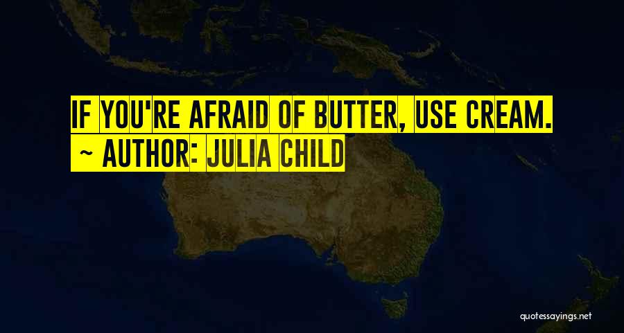 Julia Child Quotes: If You're Afraid Of Butter, Use Cream.