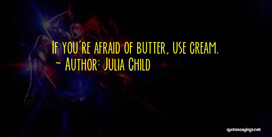 Julia Child Quotes: If You're Afraid Of Butter, Use Cream.