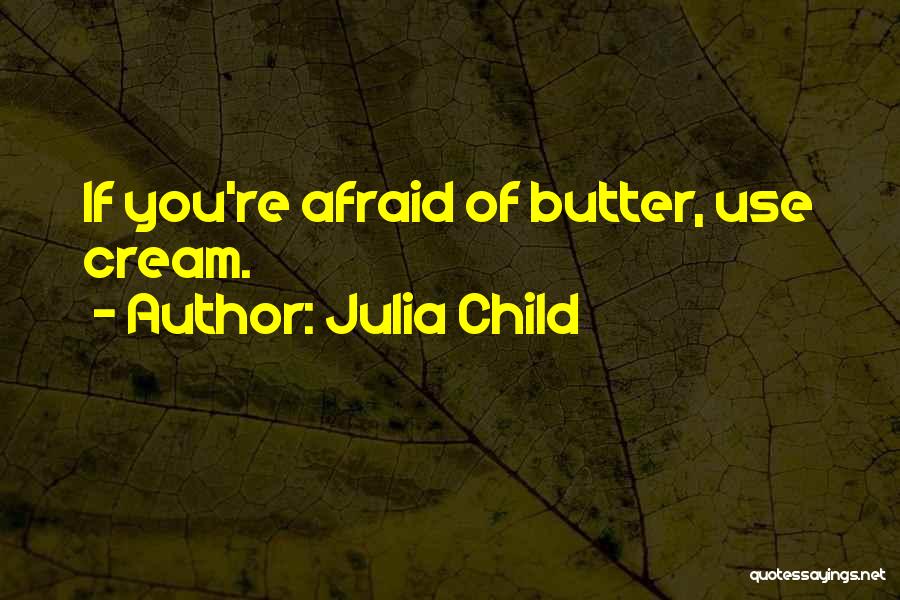 Julia Child Quotes: If You're Afraid Of Butter, Use Cream.