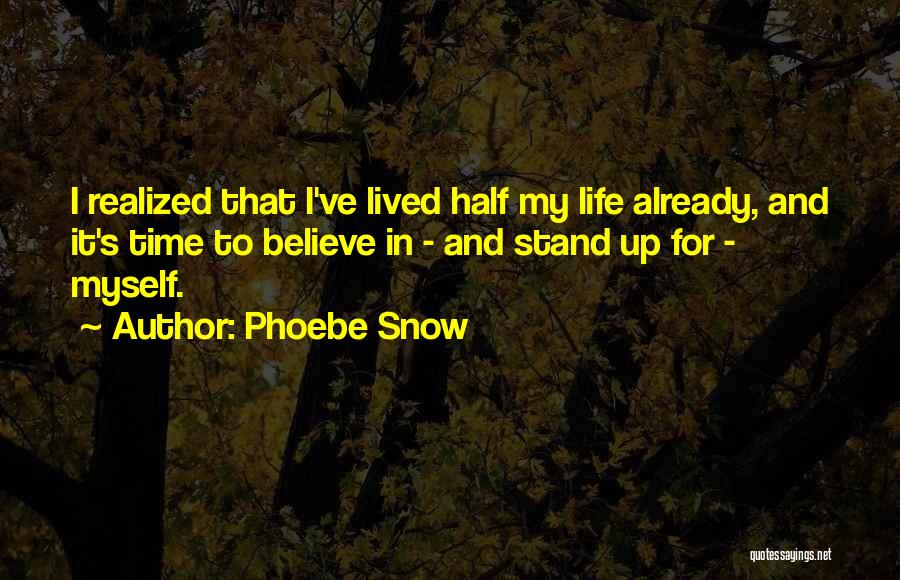 Phoebe Snow Quotes: I Realized That I've Lived Half My Life Already, And It's Time To Believe In - And Stand Up For