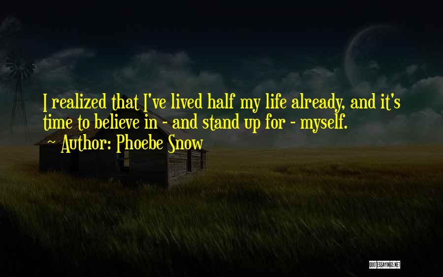 Phoebe Snow Quotes: I Realized That I've Lived Half My Life Already, And It's Time To Believe In - And Stand Up For