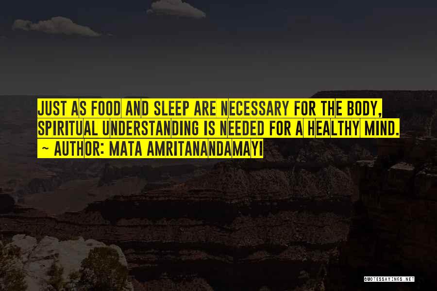 Mata Amritanandamayi Quotes: Just As Food And Sleep Are Necessary For The Body, Spiritual Understanding Is Needed For A Healthy Mind.