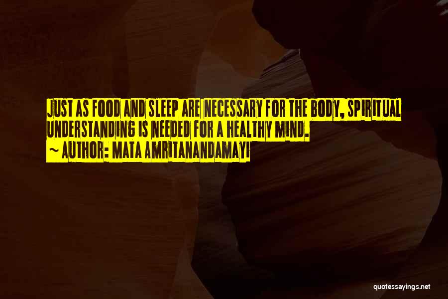 Mata Amritanandamayi Quotes: Just As Food And Sleep Are Necessary For The Body, Spiritual Understanding Is Needed For A Healthy Mind.