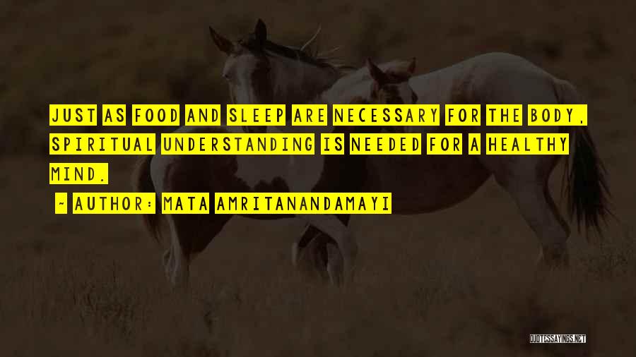 Mata Amritanandamayi Quotes: Just As Food And Sleep Are Necessary For The Body, Spiritual Understanding Is Needed For A Healthy Mind.