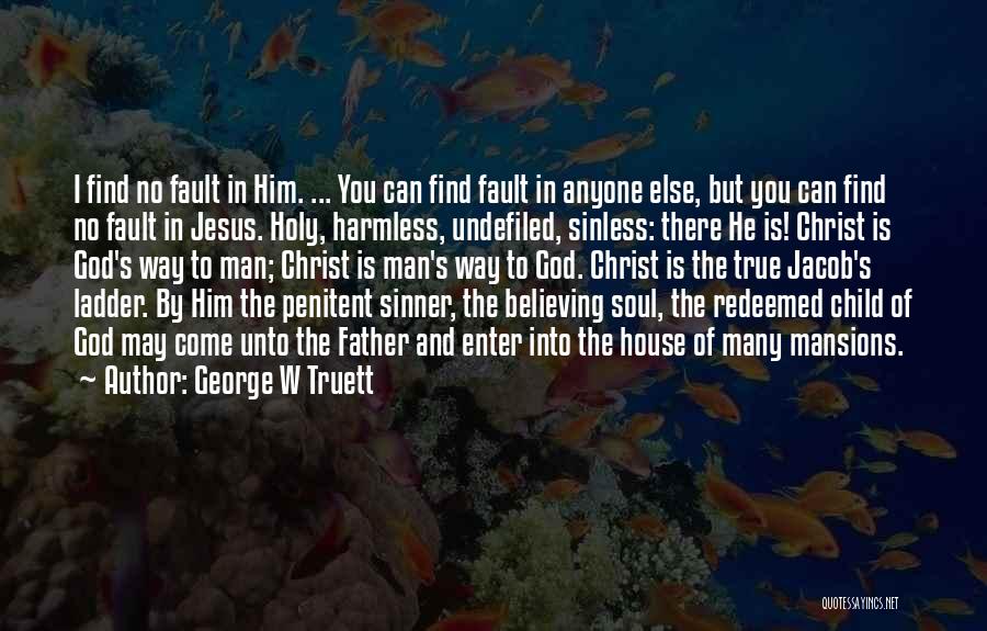 George W Truett Quotes: I Find No Fault In Him. ... You Can Find Fault In Anyone Else, But You Can Find No Fault