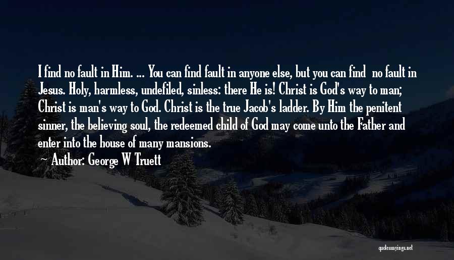 George W Truett Quotes: I Find No Fault In Him. ... You Can Find Fault In Anyone Else, But You Can Find No Fault