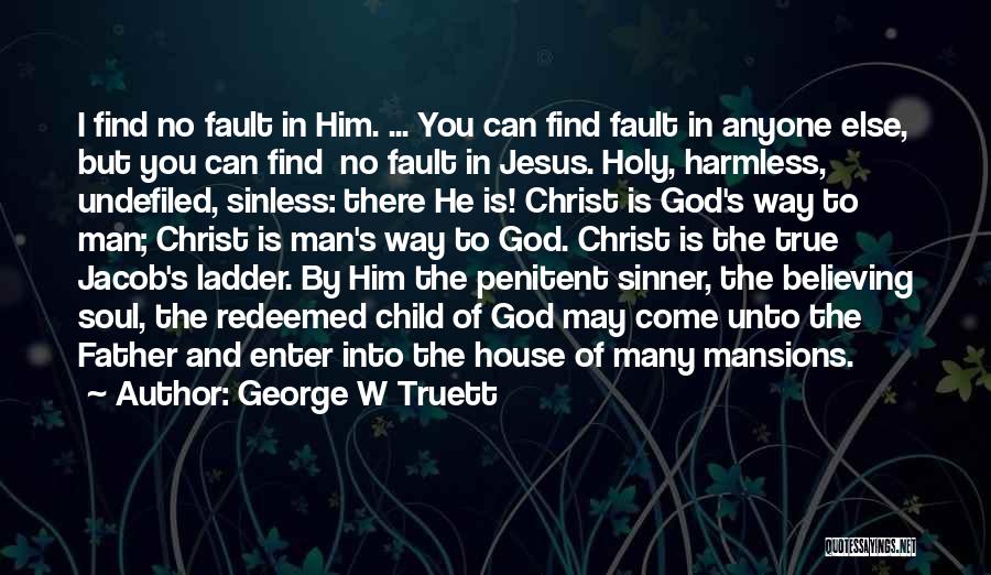 George W Truett Quotes: I Find No Fault In Him. ... You Can Find Fault In Anyone Else, But You Can Find No Fault