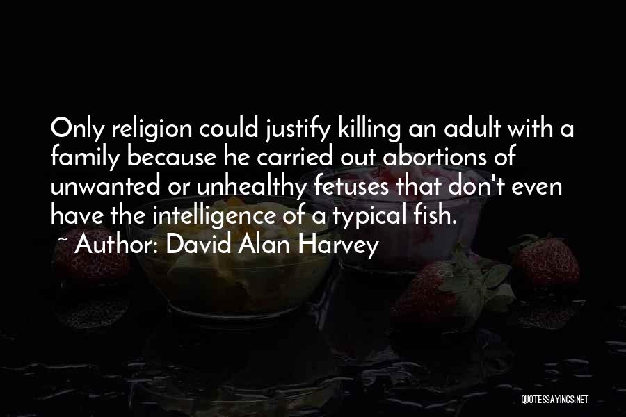 David Alan Harvey Quotes: Only Religion Could Justify Killing An Adult With A Family Because He Carried Out Abortions Of Unwanted Or Unhealthy Fetuses