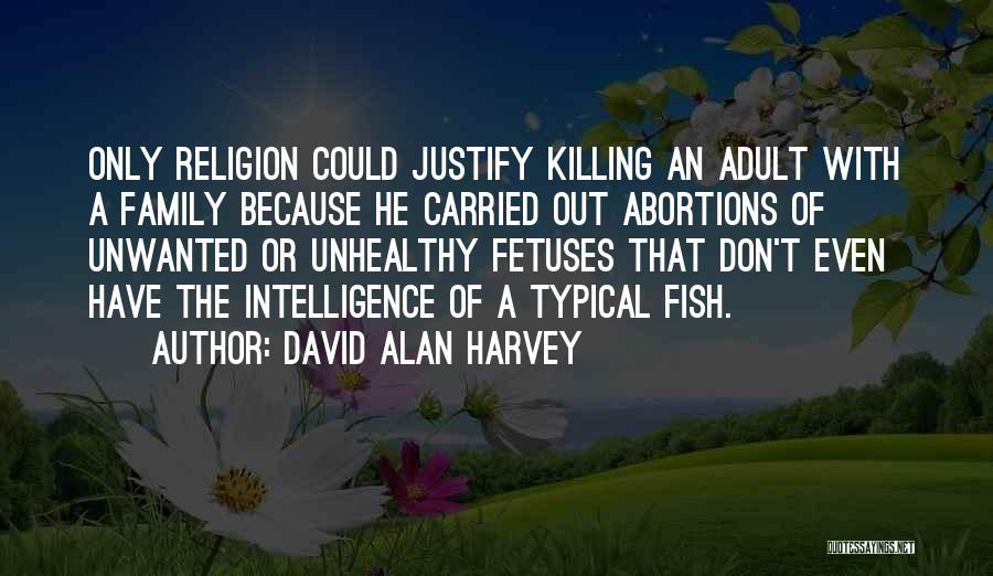 David Alan Harvey Quotes: Only Religion Could Justify Killing An Adult With A Family Because He Carried Out Abortions Of Unwanted Or Unhealthy Fetuses