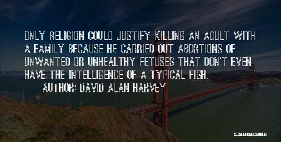 David Alan Harvey Quotes: Only Religion Could Justify Killing An Adult With A Family Because He Carried Out Abortions Of Unwanted Or Unhealthy Fetuses