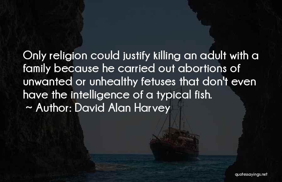 David Alan Harvey Quotes: Only Religion Could Justify Killing An Adult With A Family Because He Carried Out Abortions Of Unwanted Or Unhealthy Fetuses