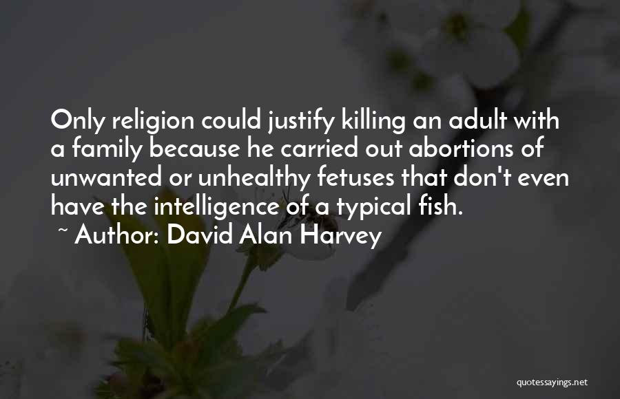 David Alan Harvey Quotes: Only Religion Could Justify Killing An Adult With A Family Because He Carried Out Abortions Of Unwanted Or Unhealthy Fetuses