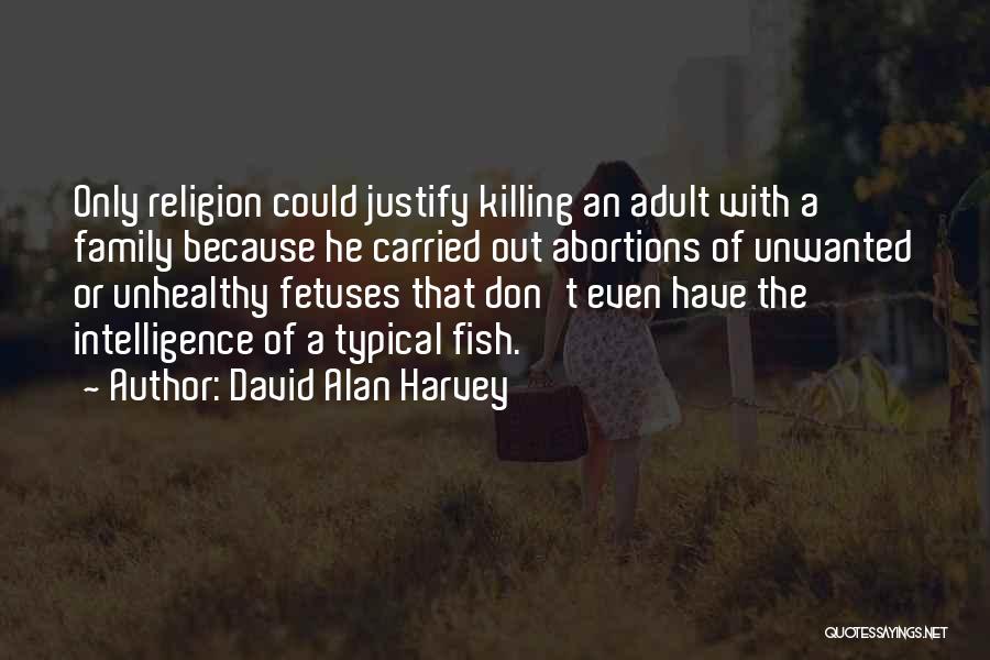 David Alan Harvey Quotes: Only Religion Could Justify Killing An Adult With A Family Because He Carried Out Abortions Of Unwanted Or Unhealthy Fetuses