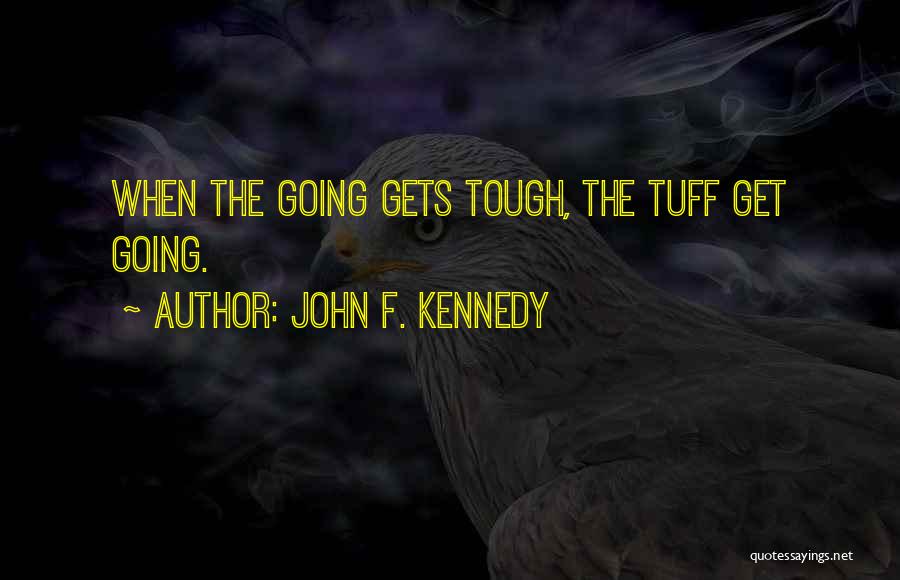 John F. Kennedy Quotes: When The Going Gets Tough, The Tuff Get Going.