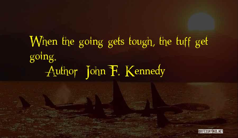 John F. Kennedy Quotes: When The Going Gets Tough, The Tuff Get Going.