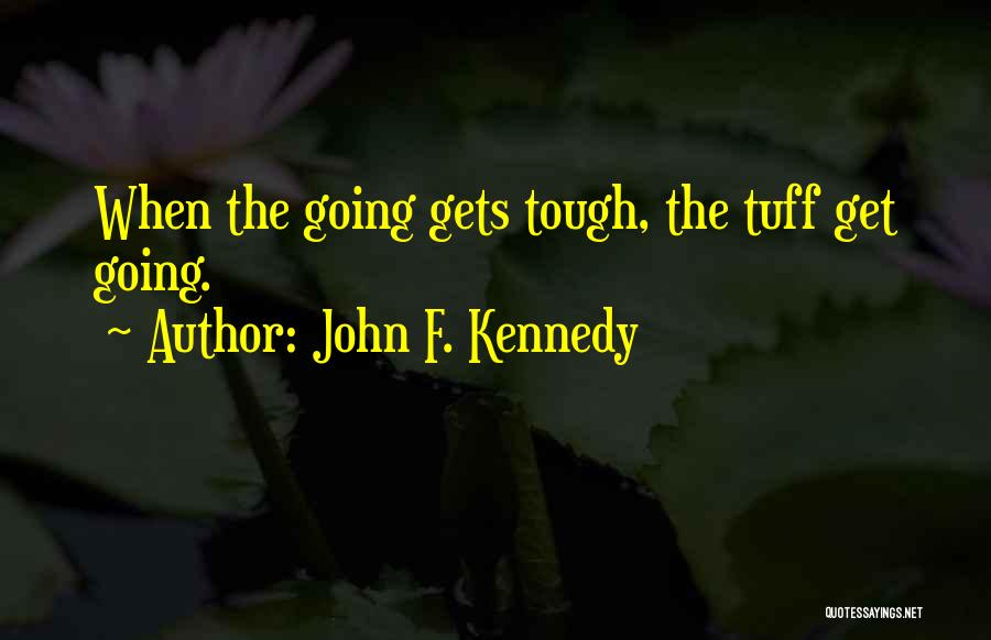 John F. Kennedy Quotes: When The Going Gets Tough, The Tuff Get Going.