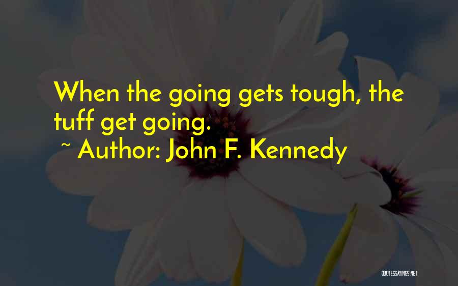 John F. Kennedy Quotes: When The Going Gets Tough, The Tuff Get Going.