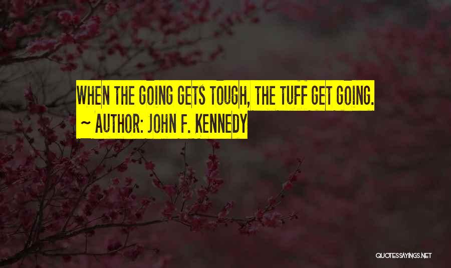 John F. Kennedy Quotes: When The Going Gets Tough, The Tuff Get Going.