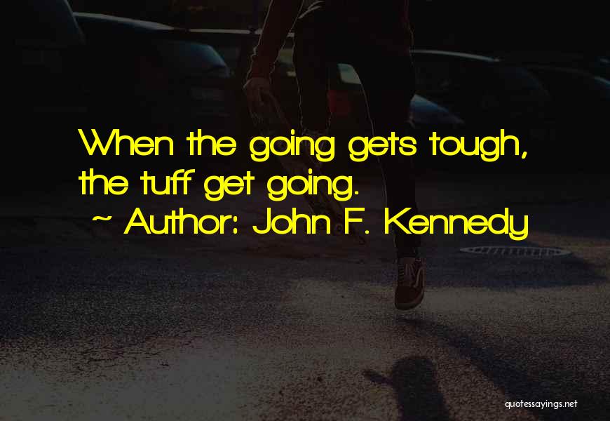 John F. Kennedy Quotes: When The Going Gets Tough, The Tuff Get Going.