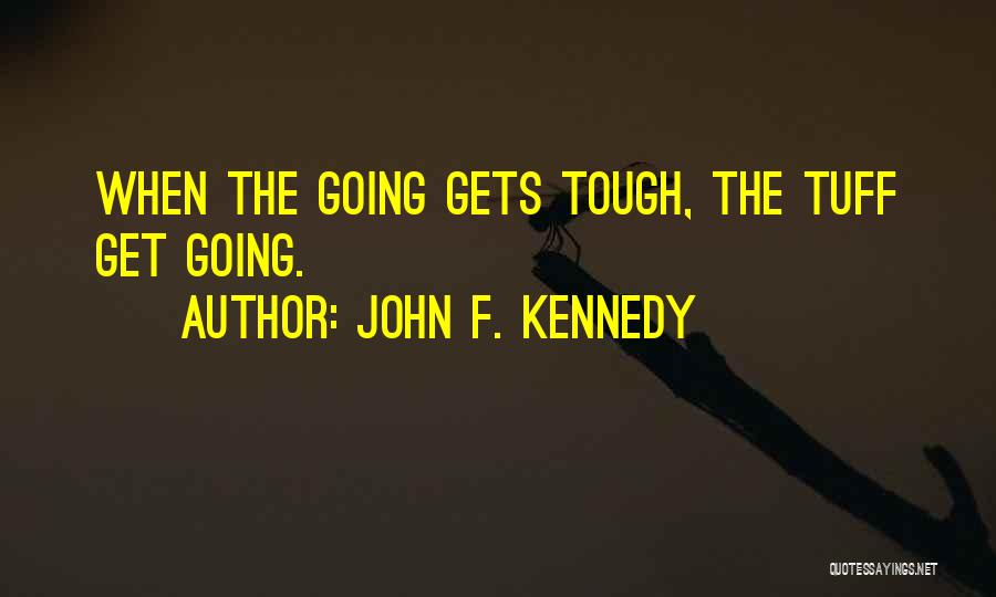 John F. Kennedy Quotes: When The Going Gets Tough, The Tuff Get Going.