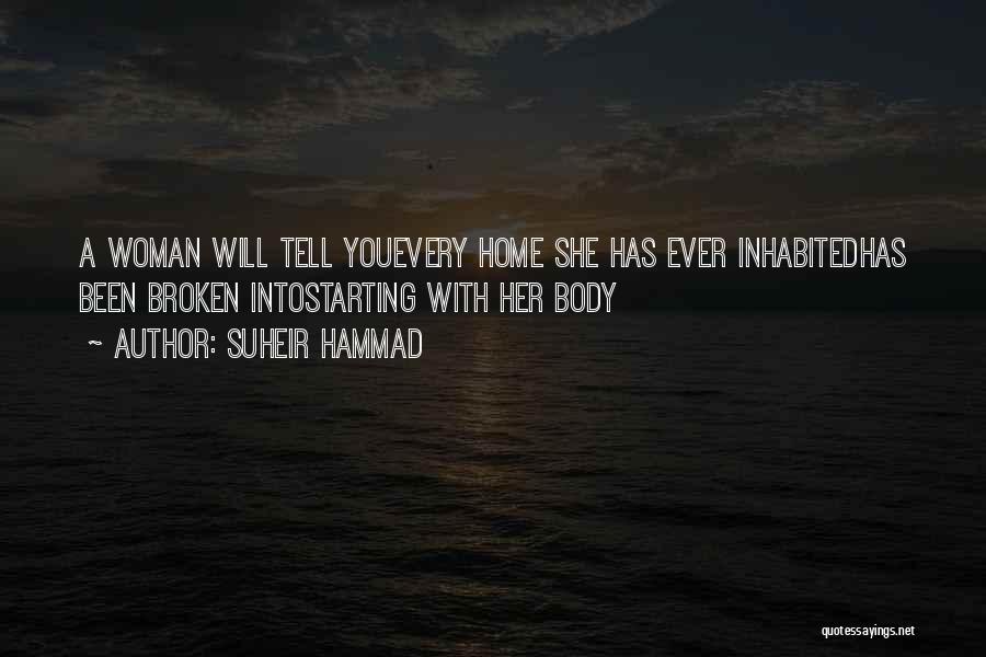 Suheir Hammad Quotes: A Woman Will Tell Youevery Home She Has Ever Inhabitedhas Been Broken Intostarting With Her Body