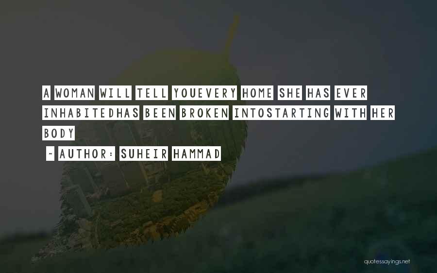Suheir Hammad Quotes: A Woman Will Tell Youevery Home She Has Ever Inhabitedhas Been Broken Intostarting With Her Body