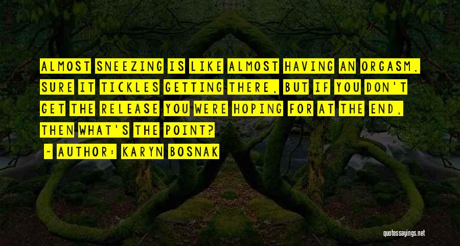 Karyn Bosnak Quotes: Almost Sneezing Is Like Almost Having An Orgasm. Sure It Tickles Getting There, But If You Don't Get The Release