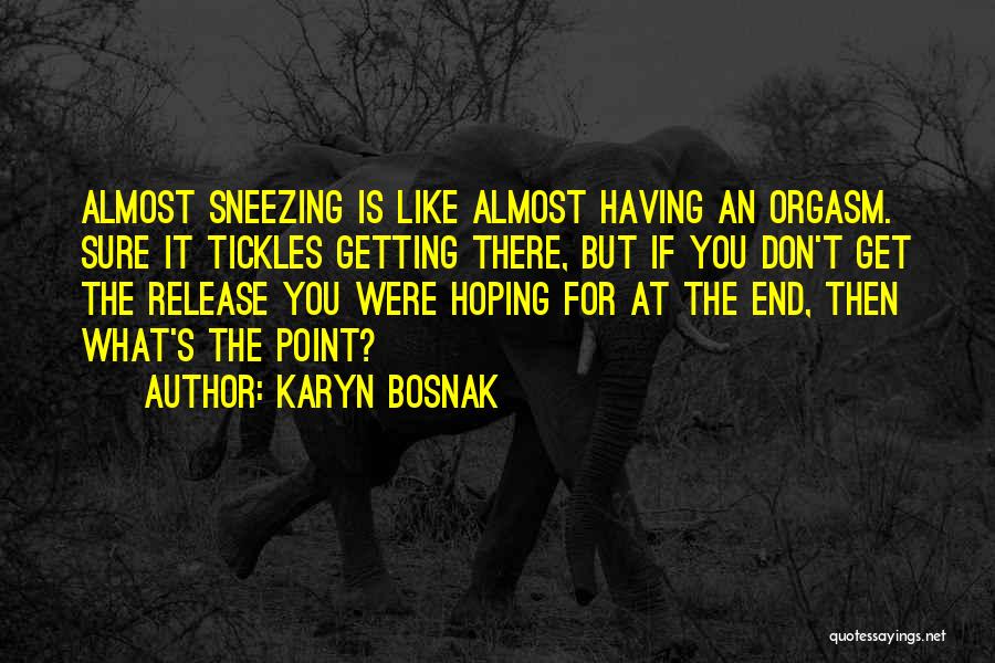 Karyn Bosnak Quotes: Almost Sneezing Is Like Almost Having An Orgasm. Sure It Tickles Getting There, But If You Don't Get The Release