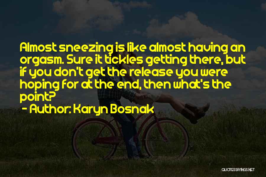 Karyn Bosnak Quotes: Almost Sneezing Is Like Almost Having An Orgasm. Sure It Tickles Getting There, But If You Don't Get The Release