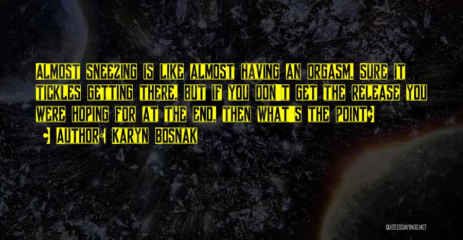 Karyn Bosnak Quotes: Almost Sneezing Is Like Almost Having An Orgasm. Sure It Tickles Getting There, But If You Don't Get The Release