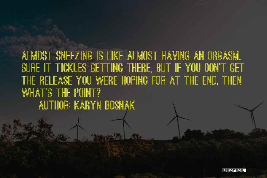 Karyn Bosnak Quotes: Almost Sneezing Is Like Almost Having An Orgasm. Sure It Tickles Getting There, But If You Don't Get The Release