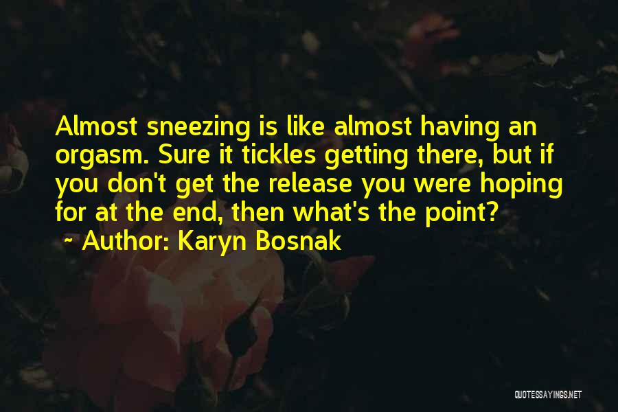 Karyn Bosnak Quotes: Almost Sneezing Is Like Almost Having An Orgasm. Sure It Tickles Getting There, But If You Don't Get The Release