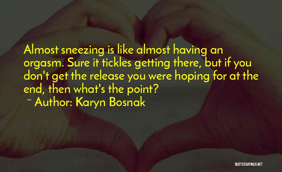 Karyn Bosnak Quotes: Almost Sneezing Is Like Almost Having An Orgasm. Sure It Tickles Getting There, But If You Don't Get The Release