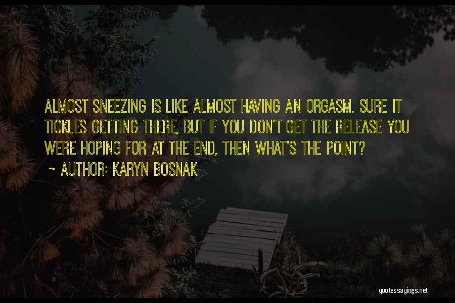 Karyn Bosnak Quotes: Almost Sneezing Is Like Almost Having An Orgasm. Sure It Tickles Getting There, But If You Don't Get The Release