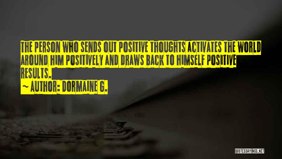 Dormaine G. Quotes: The Person Who Sends Out Positive Thoughts Activates The World Around Him Positively And Draws Back To Himself Positive Results.