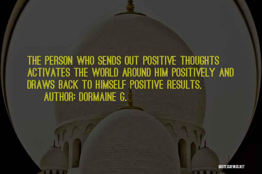 Dormaine G. Quotes: The Person Who Sends Out Positive Thoughts Activates The World Around Him Positively And Draws Back To Himself Positive Results.