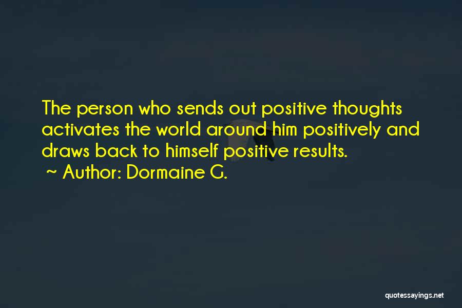 Dormaine G. Quotes: The Person Who Sends Out Positive Thoughts Activates The World Around Him Positively And Draws Back To Himself Positive Results.