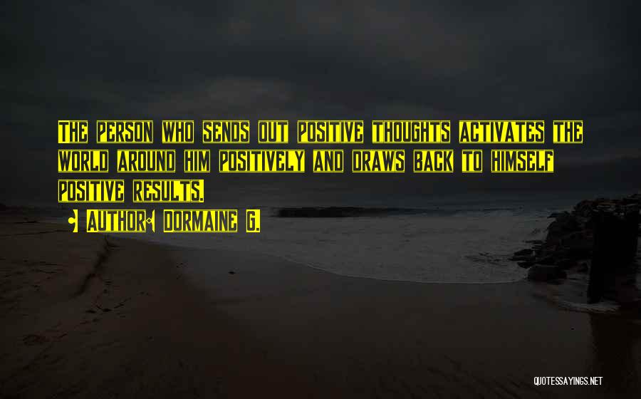 Dormaine G. Quotes: The Person Who Sends Out Positive Thoughts Activates The World Around Him Positively And Draws Back To Himself Positive Results.