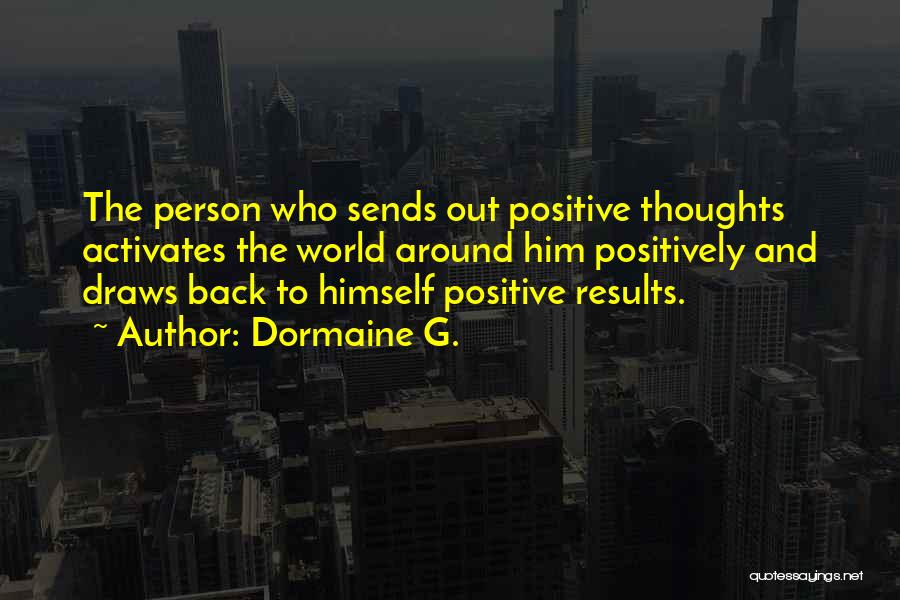 Dormaine G. Quotes: The Person Who Sends Out Positive Thoughts Activates The World Around Him Positively And Draws Back To Himself Positive Results.