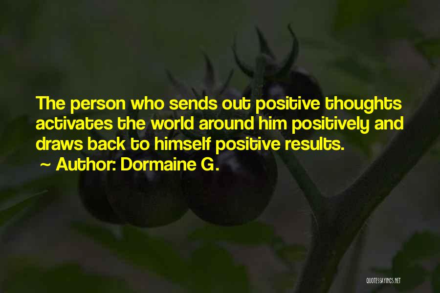 Dormaine G. Quotes: The Person Who Sends Out Positive Thoughts Activates The World Around Him Positively And Draws Back To Himself Positive Results.