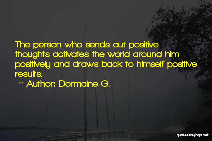 Dormaine G. Quotes: The Person Who Sends Out Positive Thoughts Activates The World Around Him Positively And Draws Back To Himself Positive Results.