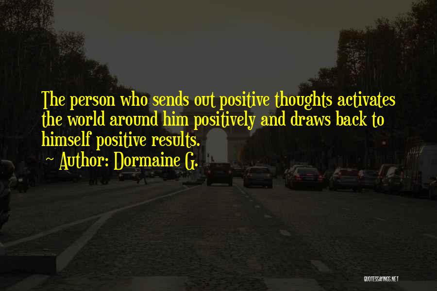Dormaine G. Quotes: The Person Who Sends Out Positive Thoughts Activates The World Around Him Positively And Draws Back To Himself Positive Results.