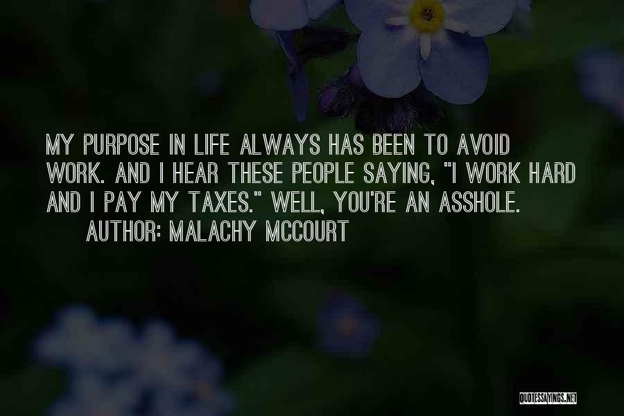 Malachy McCourt Quotes: My Purpose In Life Always Has Been To Avoid Work. And I Hear These People Saying, I Work Hard And