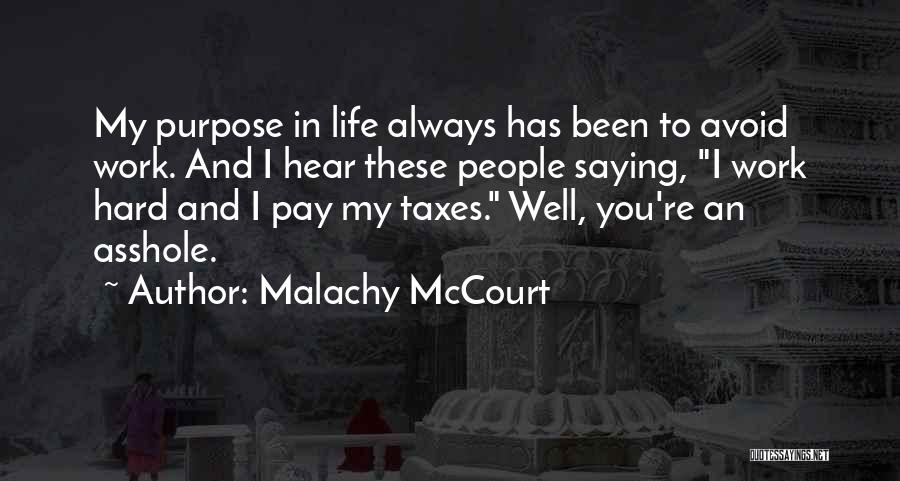 Malachy McCourt Quotes: My Purpose In Life Always Has Been To Avoid Work. And I Hear These People Saying, I Work Hard And