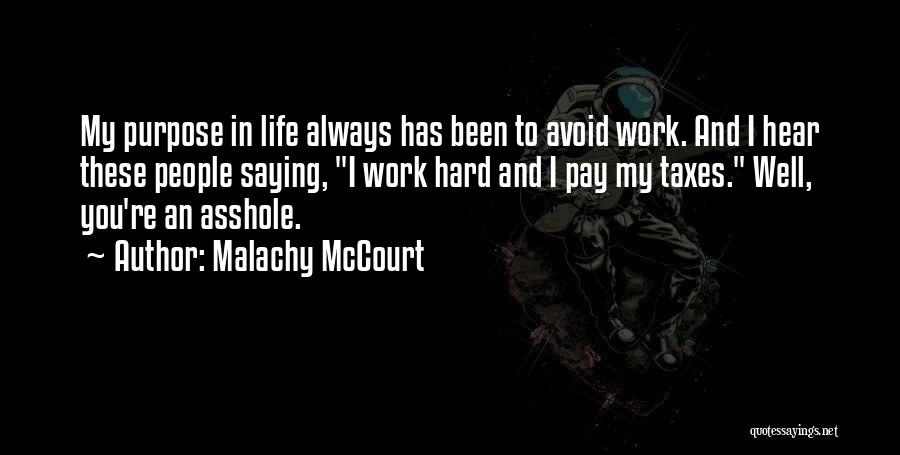 Malachy McCourt Quotes: My Purpose In Life Always Has Been To Avoid Work. And I Hear These People Saying, I Work Hard And