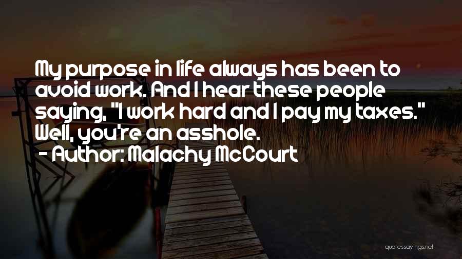 Malachy McCourt Quotes: My Purpose In Life Always Has Been To Avoid Work. And I Hear These People Saying, I Work Hard And