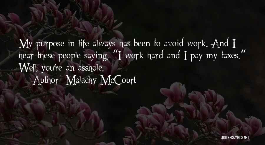 Malachy McCourt Quotes: My Purpose In Life Always Has Been To Avoid Work. And I Hear These People Saying, I Work Hard And