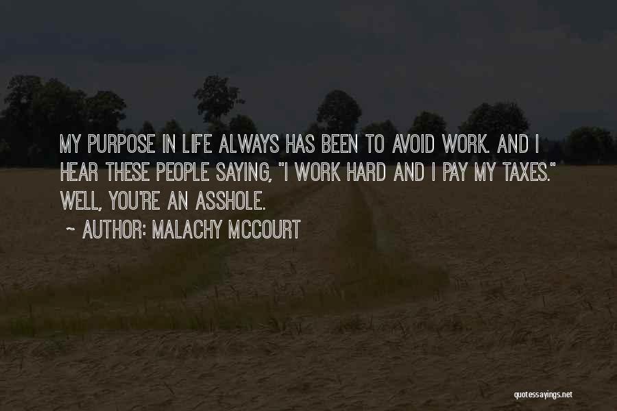 Malachy McCourt Quotes: My Purpose In Life Always Has Been To Avoid Work. And I Hear These People Saying, I Work Hard And