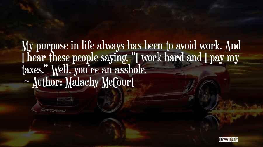 Malachy McCourt Quotes: My Purpose In Life Always Has Been To Avoid Work. And I Hear These People Saying, I Work Hard And