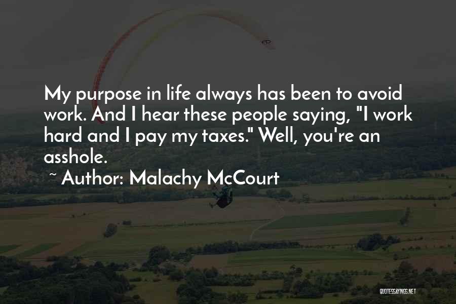 Malachy McCourt Quotes: My Purpose In Life Always Has Been To Avoid Work. And I Hear These People Saying, I Work Hard And